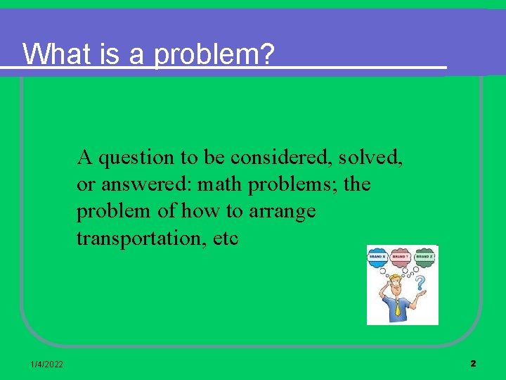What is a problem? A question to be considered, solved, or answered: math problems;