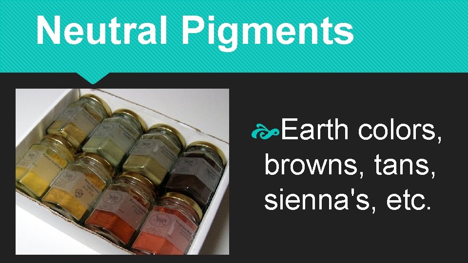 Neutral Pigments Earth colors, browns, tans, sienna's, etc. 