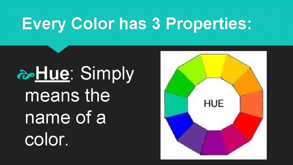 Every Color has 3 Properties: Hue: Simply means the name of a color. 