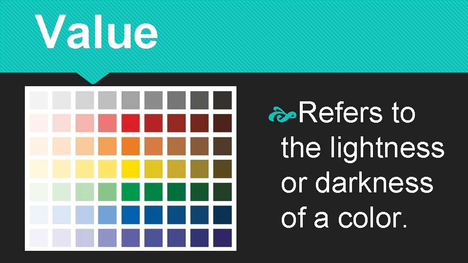 Value Refers to the lightness or darkness of a color. 