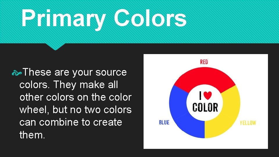 Primary Colors These are your source colors. They make all other colors on the