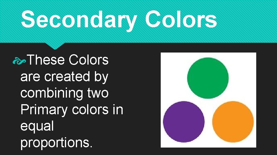Secondary Colors These Colors are created by combining two Primary colors in equal proportions.