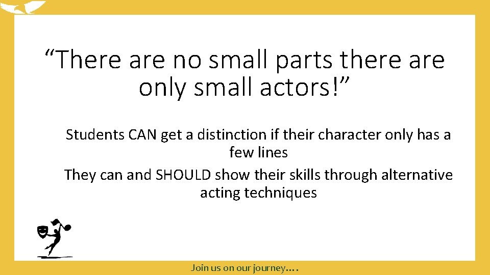 “There are no small parts there are only small actors!” Students CAN get a