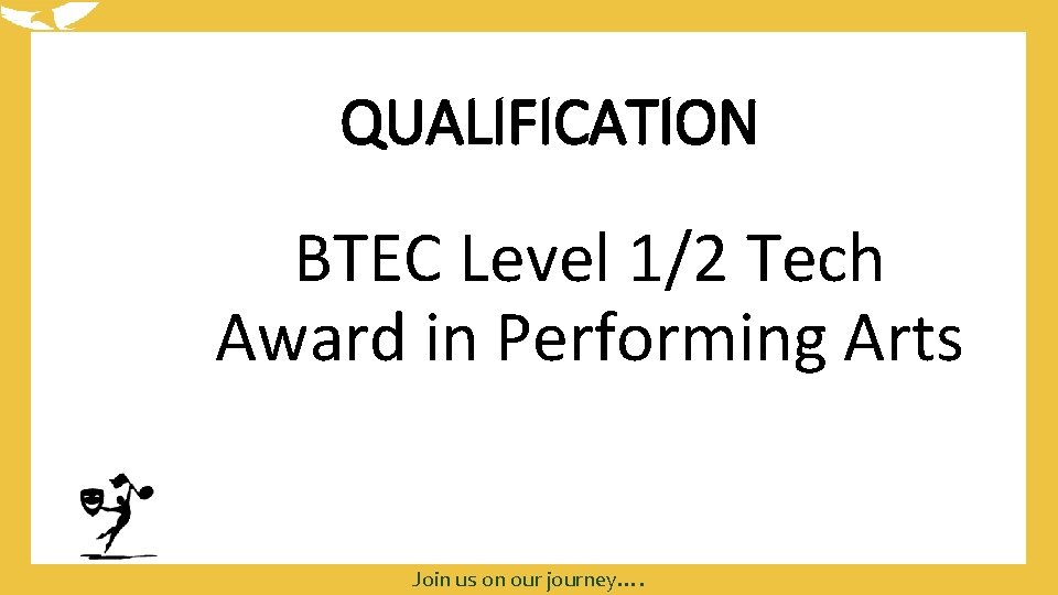 QUALIFICATION BTEC Level 1/2 Tech Award in Performing Arts Join us on our journey….