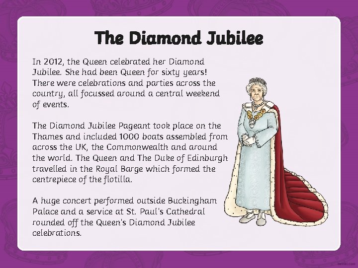 The Diamond Jubilee In 2012, the Queen celebrated her Diamond Jubilee. She had been