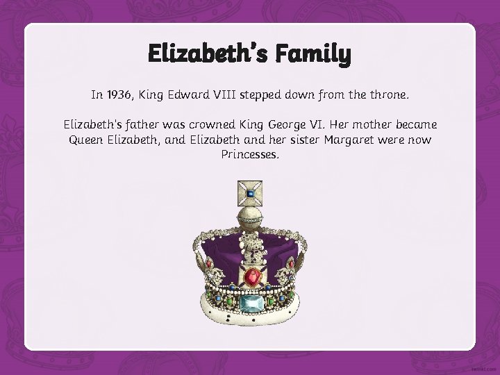 Elizabeth’s Family In 1936, King Edward VIII stepped down from the throne. Elizabeth’s father