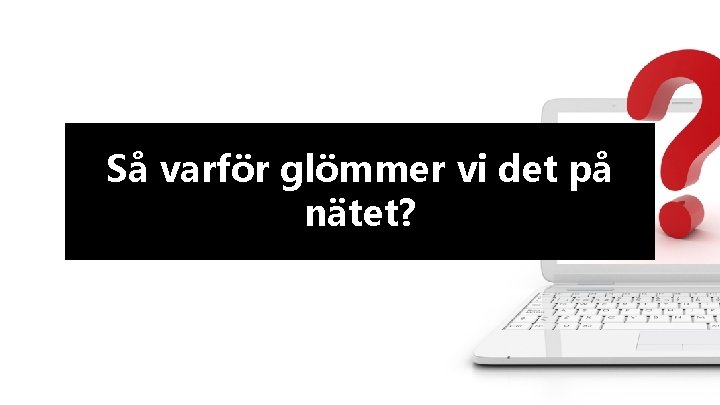 Så varför glömmer vi det på nätet? 