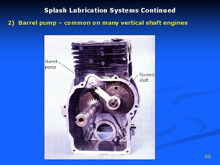 Splash Lubrication Systems Continued 2) Barrel pump – common on many vertical shaft engines