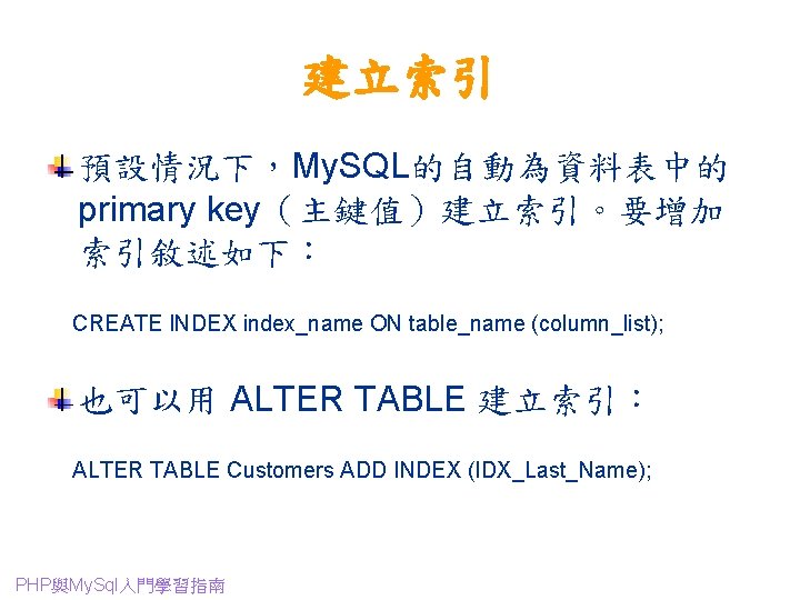 建立索引 預設情況下，My. SQL的自動為資料表中的 primary key（主鍵值）建立索引。要增加 索引敘述如下： CREATE INDEX index_name ON table_name (column_list); 也可以用 ALTER