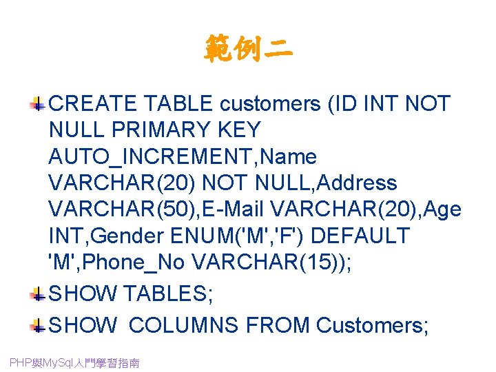 範例二 CREATE TABLE customers (ID INT NOT NULL PRIMARY KEY AUTO_INCREMENT, Name VARCHAR(20) NOT