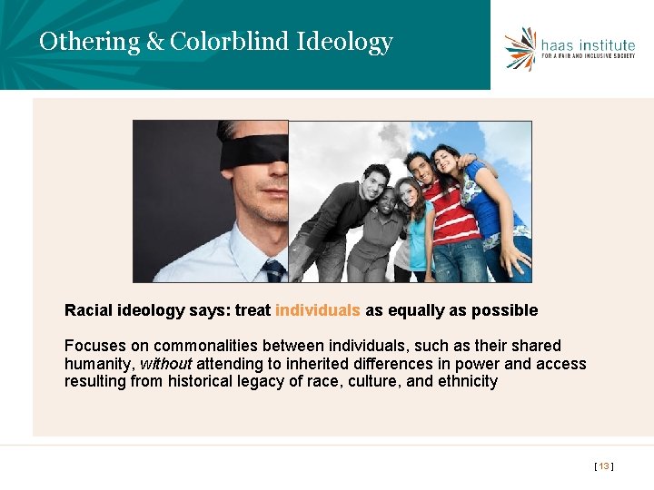 Othering & Colorblind Ideology Racial ideology says: treat individuals as equally as possible Focuses