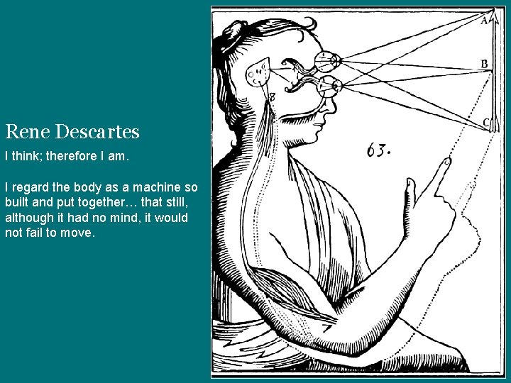 Rene Descartes I think; therefore I am. I regard the body as a machine