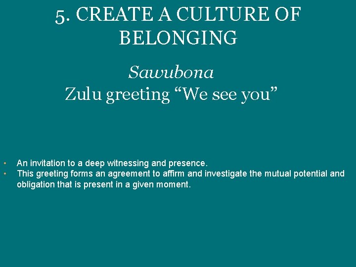 5. CREATE A CULTURE OF BELONGING Sawubona Zulu greeting “We see you” • •