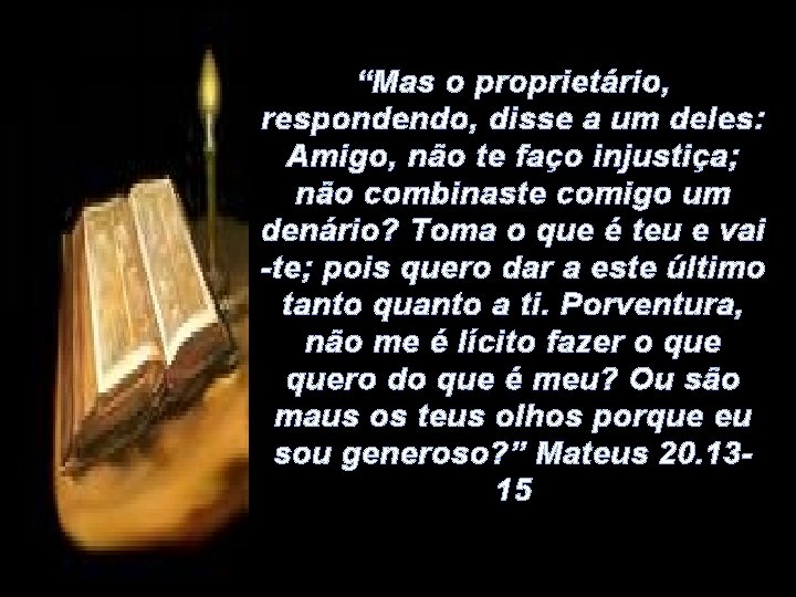 “Mas o proprietário, respondendo, disse a um deles: Amigo, não te faço injustiça; não