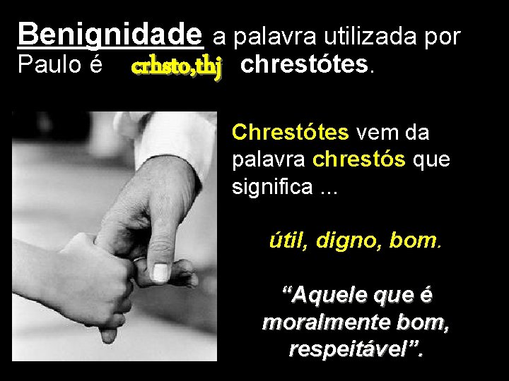 Benignidade a palavra utilizada por Paulo é crhsto, thj chrestótes. Chrestótes vem da palavra