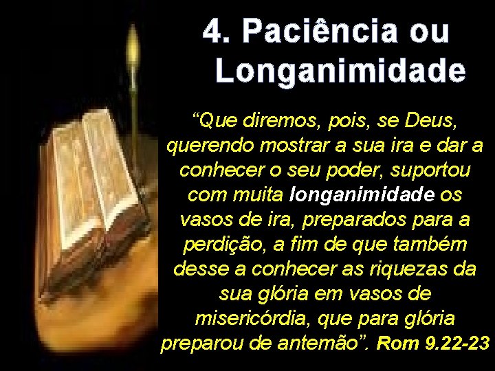 4. Paciência ou Longanimidade “Que diremos, pois, se Deus, querendo mostrar a sua ira