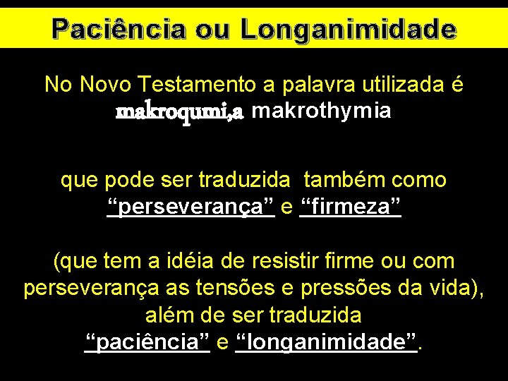 Paciência ou Longanimidade No Novo Testamento a palavra utilizada é makroqumi, a makrothymia que