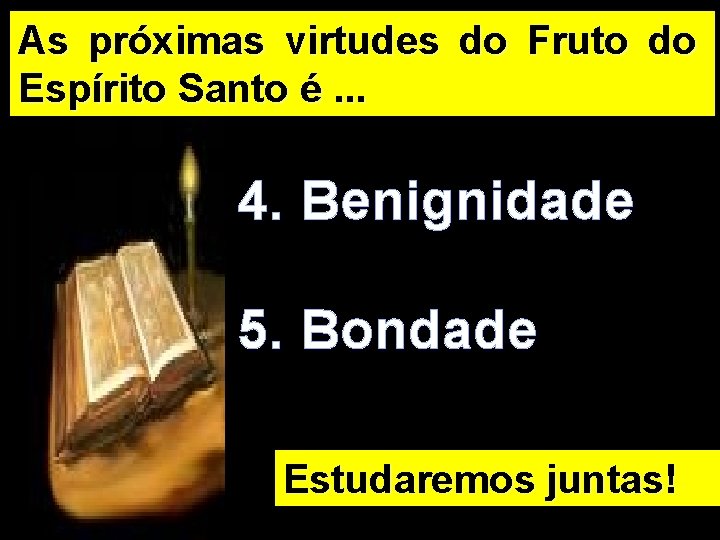 As próximas virtudes do Fruto do Espírito Santo é. . . 4. Benignidade 5.