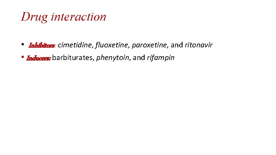 Drug interaction • Inhibitors: cimetidine, fluoxetine, paroxetine, and ritonavir • Inducers: barbiturates, phenytoin, and