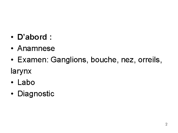  • D’abord : • Anamnese • Examen: Ganglions, bouche, nez, orreils, larynx •