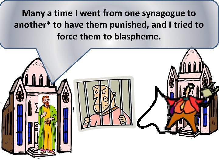 Many a time I went from one synagogue to another* to have them punished,