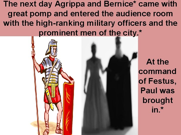 The next day Agrippa and Bernice* came with great pomp and entered the audience