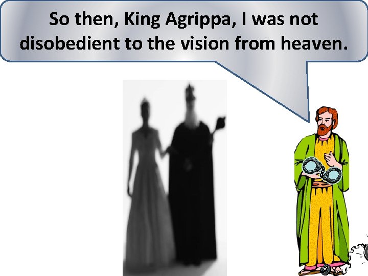 So then, King Agrippa, I was not disobedient to the vision from heaven. 