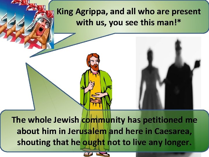 Festus said: King Agrippa, and all who are present with us, you see this