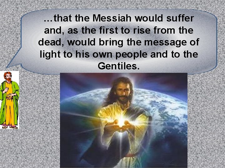 …that the Messiah would suffer and, as the first to rise from the dead,