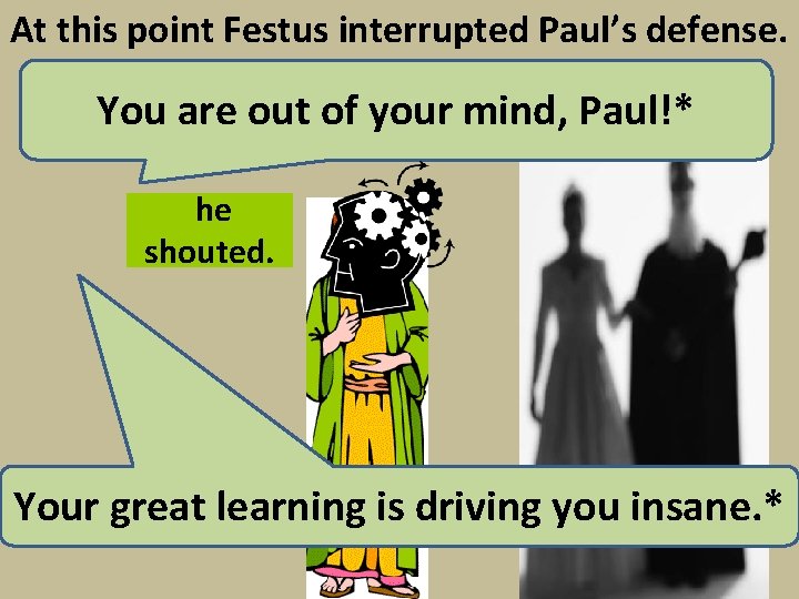 At this point Festus interrupted Paul’s defense. You are out of your mind, Paul!*