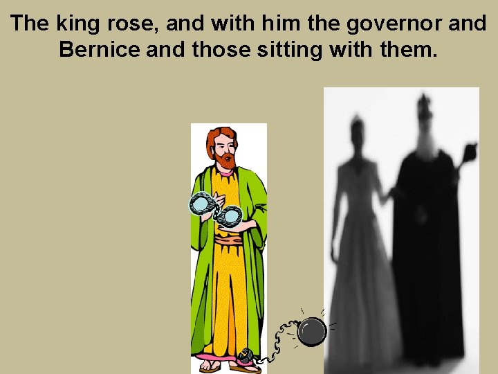 The king rose, and with him the governor and Bernice and those sitting with
