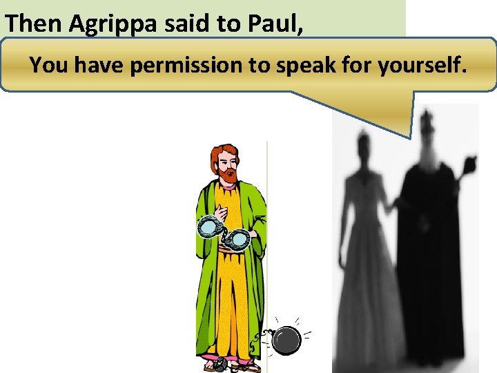 Then Agrippa said to Paul, You have permission to speak for yourself. 