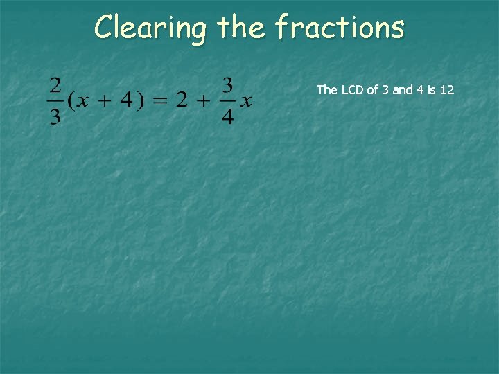 Clearing the fractions The LCD of 3 and 4 is 12 