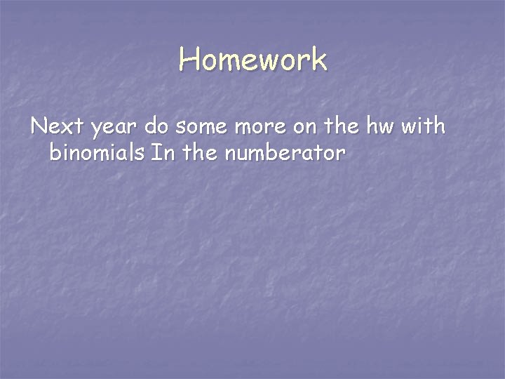 Homework Next year do some more on the hw with binomials In the numberator