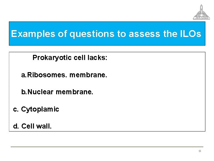 Examples of questions to assess the ILOs Prokaryotic cell lacks: a. Ribosomes. membrane. b.