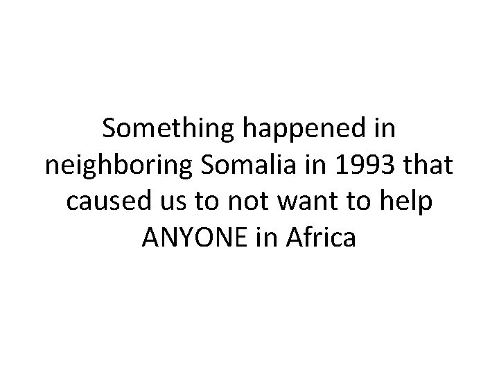 Something happened in neighboring Somalia in 1993 that caused us to not want to