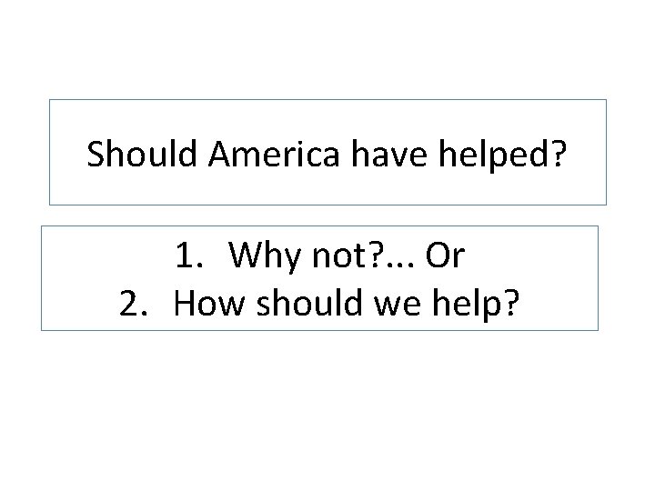 Should America have helped? 1. Why not? . . . Or 2. How should