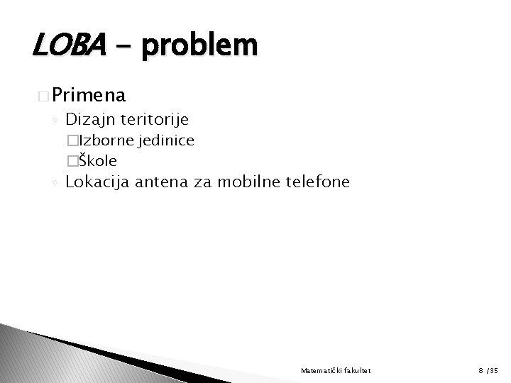 LOBA - problem � Primena ◦ Dizajn teritorije �Izborne jedinice �Škole ◦ Lokacija antena