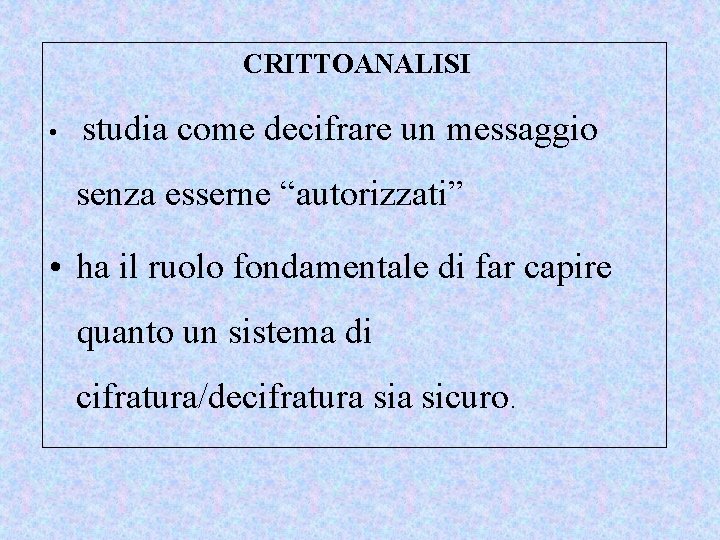 CRITTOANALISI • studia come decifrare un messaggio senza esserne “autorizzati” • ha il ruolo