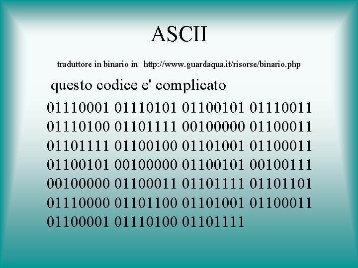 ASCII traduttore in binario in http: //www. guardaqua. it/risorse/binario. php questo codice e' complicato
