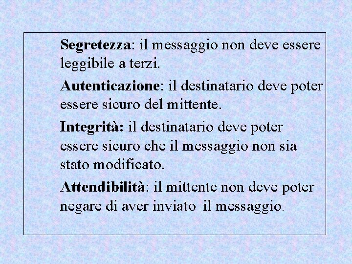 Segretezza: il messaggio non deve essere leggibile a terzi. Autenticazione: il destinatario deve poter