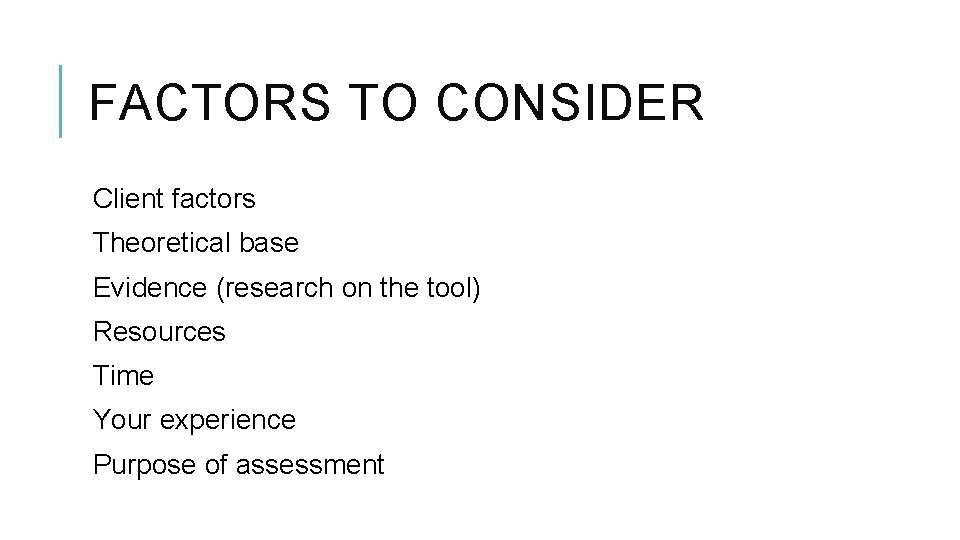 FACTORS TO CONSIDER Client factors Theoretical base Evidence (research on the tool) Resources Time