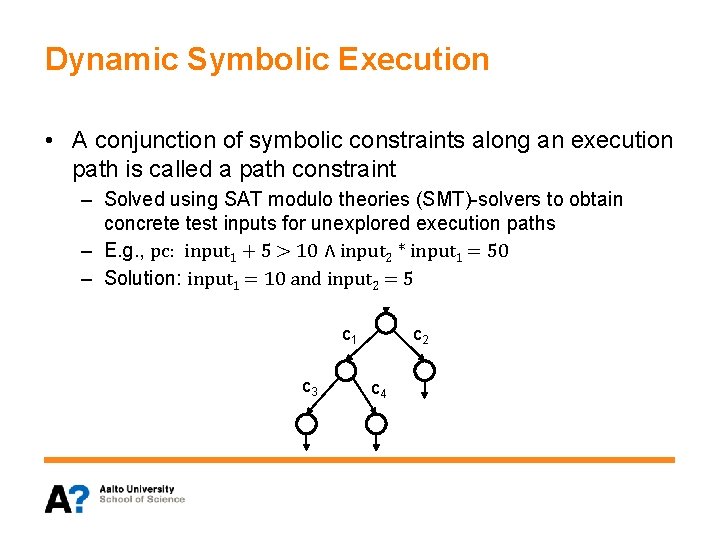 Dynamic Symbolic Execution • A conjunction of symbolic constraints along an execution path is