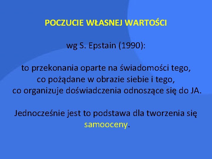 POCZUCIE WŁASNEJ WARTOŚCI wg S. Epstain (1990): to przekonania oparte na świadomości tego, co