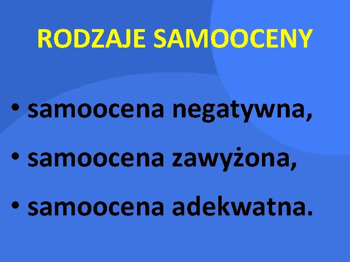 RODZAJE SAMOOCENY • samoocena negatywna, • samoocena zawyżona, • samoocena adekwatna. 