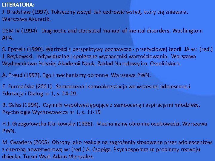 LITERATURA: J. Bradshaw (1997). Toksyczny wstyd. Jak uzdrowić wstyd, który cię zniewala. Warszawa Akuracik.