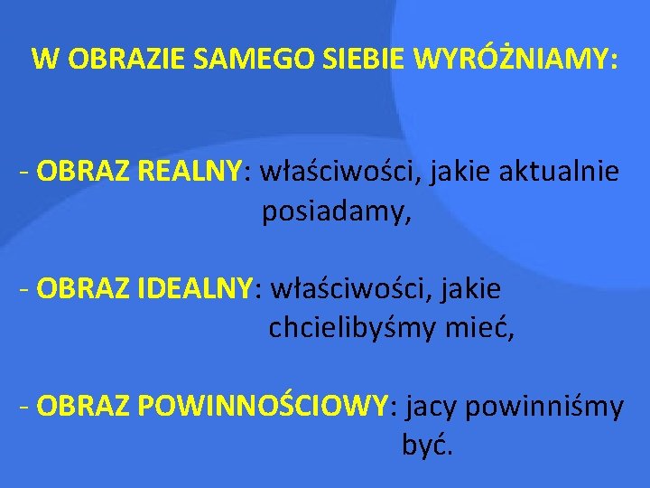 W OBRAZIE SAMEGO SIEBIE WYRÓŻNIAMY: - OBRAZ REALNY: właściwości, jakie aktualnie posiadamy, - OBRAZ