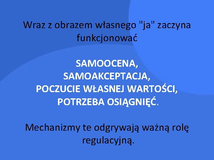 Wraz z obrazem własnego "ja" zaczyna funkcjonować SAMOOCENA, SAMOAKCEPTACJA, POCZUCIE WŁASNEJ WARTOŚCI, POTRZEBA OSIĄGNIĘĆ.