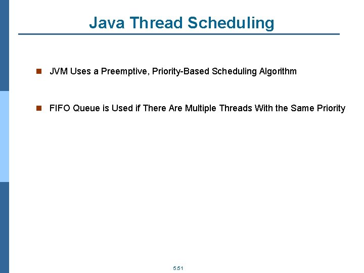 Java Thread Scheduling n JVM Uses a Preemptive, Priority-Based Scheduling Algorithm n FIFO Queue