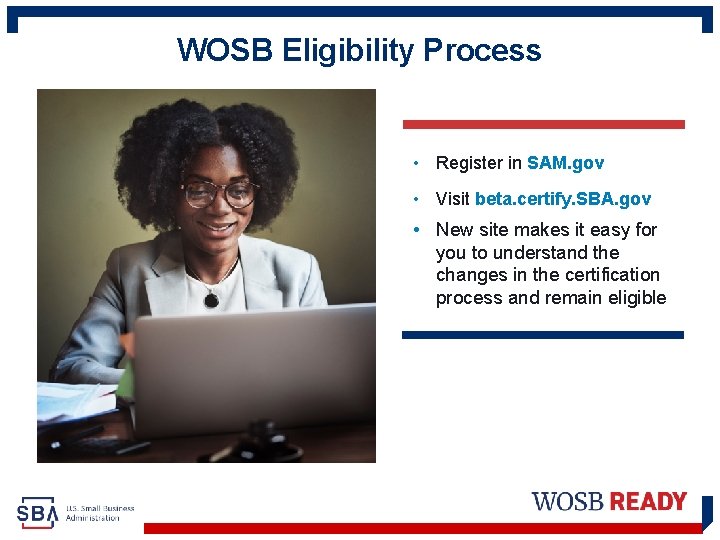 WOSB Eligibility Process • Register in SAM. gov • Visit beta. certify. SBA. gov